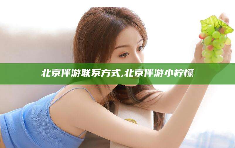 清镇北京伴游联系方式,北京伴游小柠檬